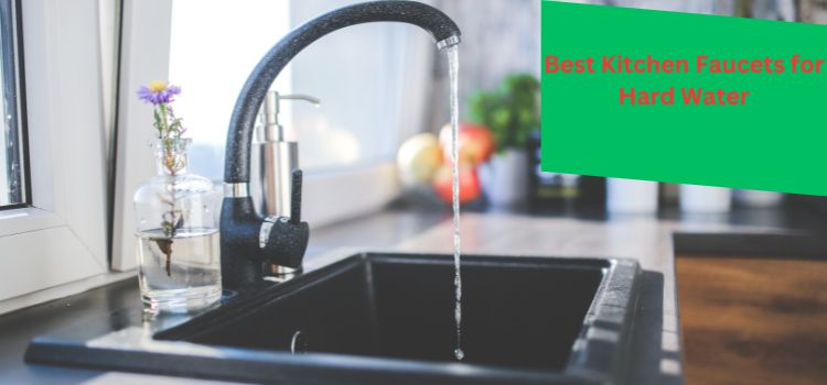 Best Kitchen Faucets for Hard Water