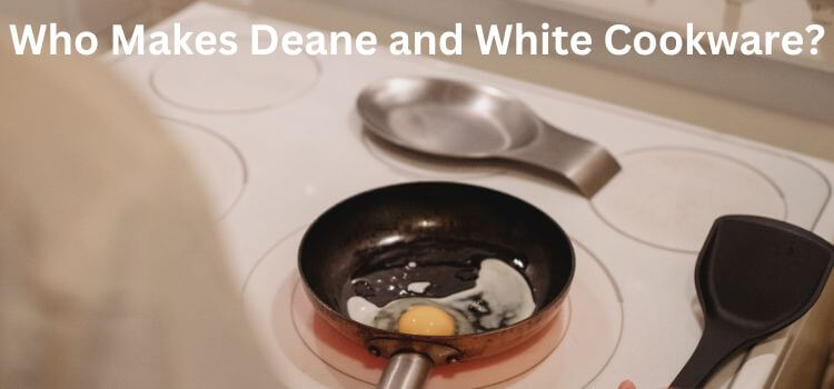 Who Makes Deane and White Cookware